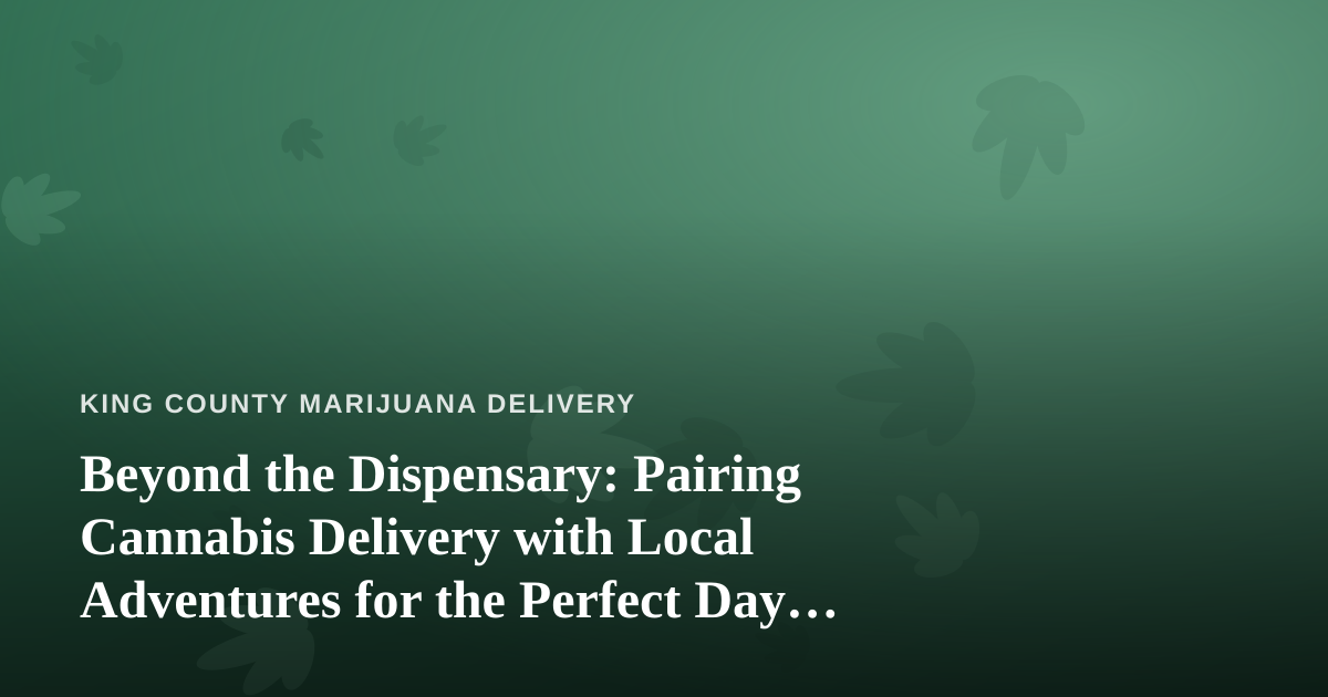 Beyond the Dispensary: Pairing Cannabis Delivery with Local Adventures for the Perfect Day Off