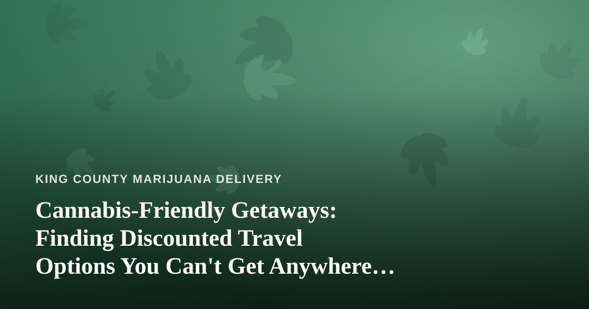 Cannabis-Friendly Getaways: Finding Discounted Travel Options You Can’t Get Anywhere Else
