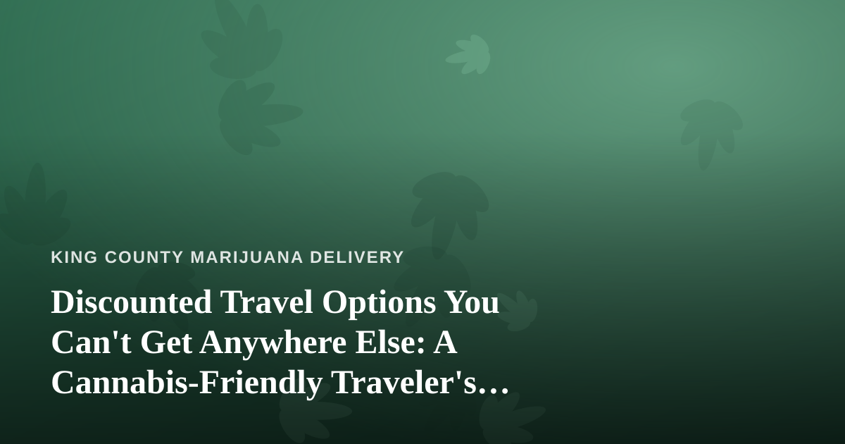 Discounted Travel Options You Can’t Get Anywhere Else: A Cannabis-Friendly Traveler’s Guide