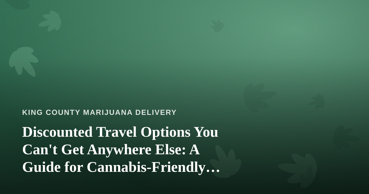 Discounted Travel Options You Can’t Get Anywhere Else: A Guide for Cannabis-Friendly Trips