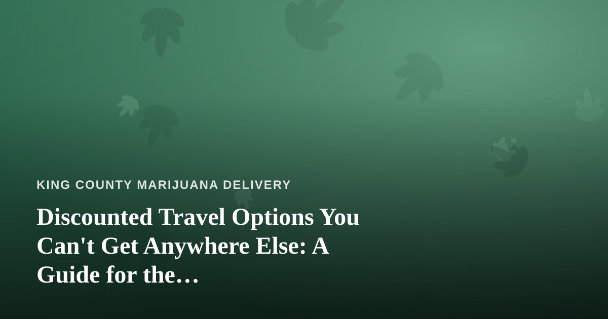 Discounted Travel Options You Can’t Get Anywhere Else: A Guide for the Cannabis-Friendly Traveler