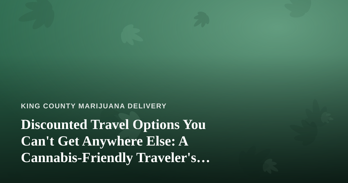 Discounted Travel Options You Can’t Get Anywhere Else: A Cannabis-Friendly Traveler’s Guide