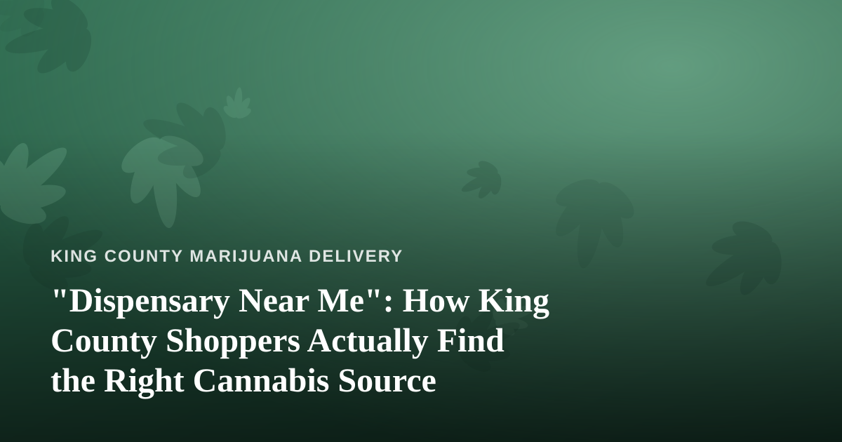 “Dispensary Near Me”: How King County Shoppers Actually Find the Right Cannabis Source