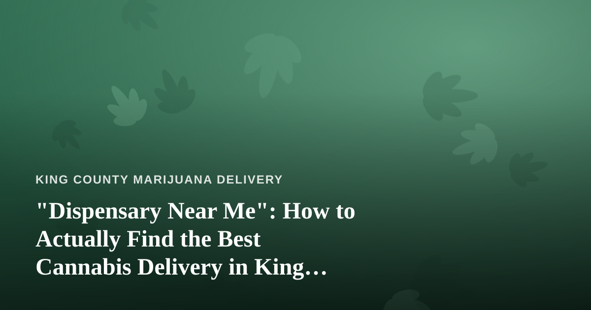 “Dispensary Near Me”: How to Actually Find the Best Cannabis Delivery in King County