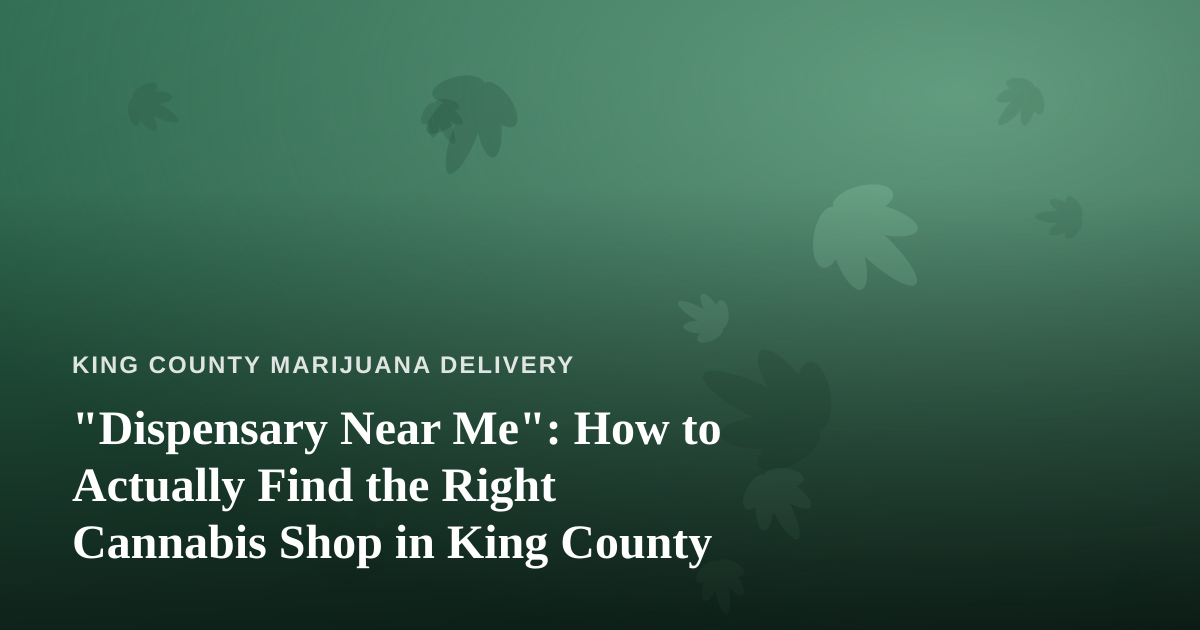 “Dispensary Near Me”: How to Actually Find the Right Cannabis Shop in King County