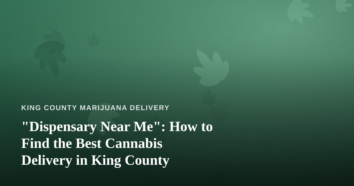 “Dispensary Near Me”: How to Find the Best Cannabis Delivery in King County