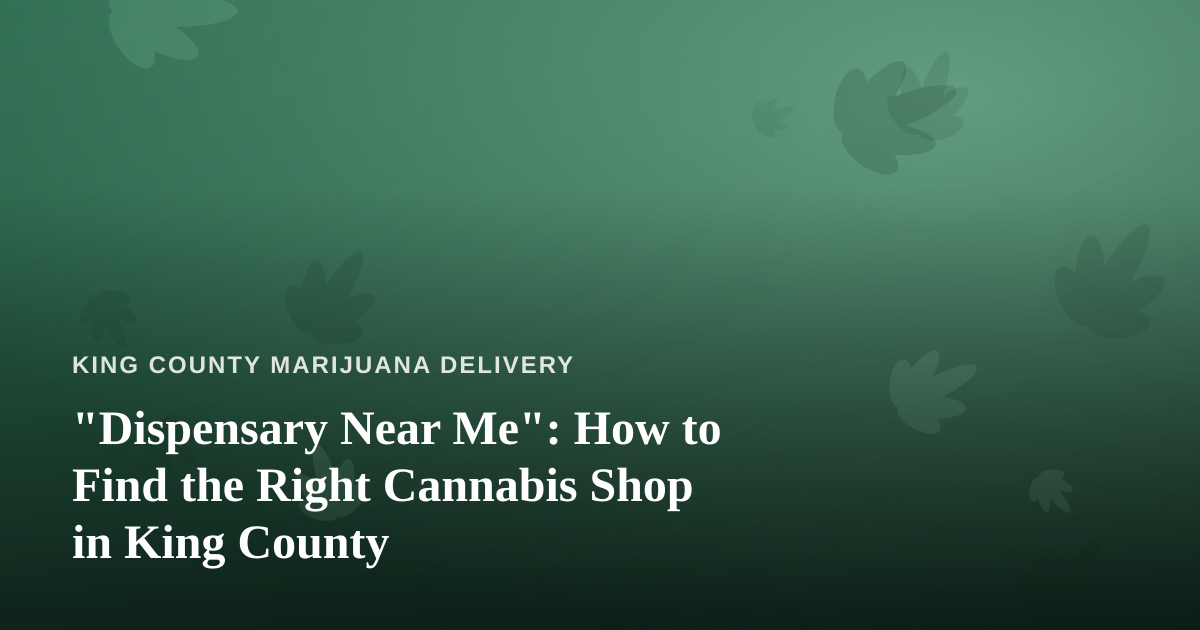 “Dispensary Near Me”: How to Find the Right Cannabis Shop in King County