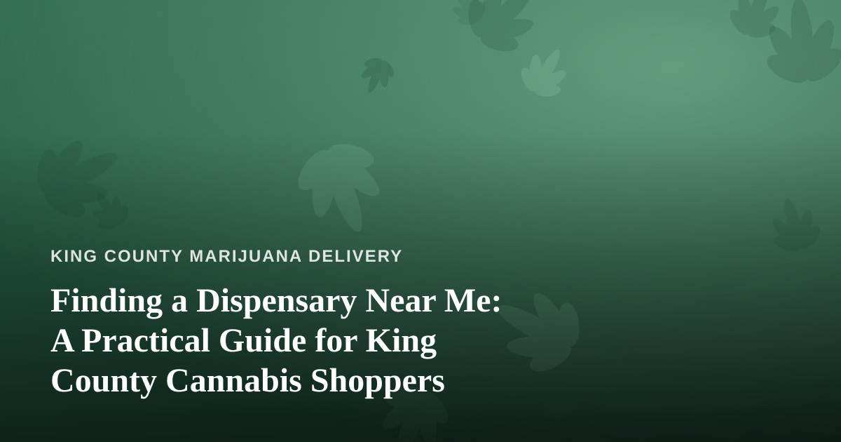 Finding a Dispensary Near Me: A Practical Guide for King County Cannabis Shoppers