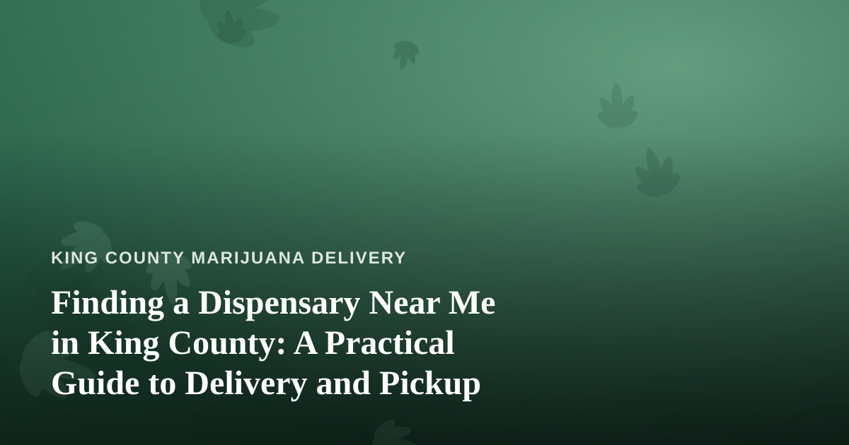 Finding a Dispensary Near Me in King County: A Practical Guide to Delivery and Pickup
