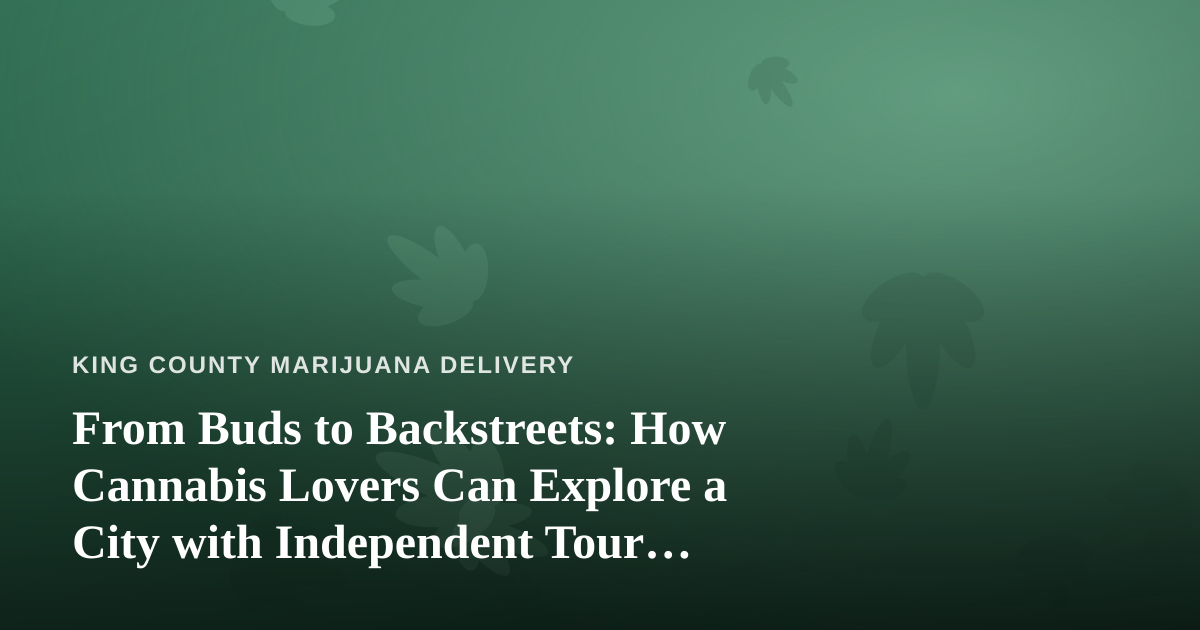 From Buds to Backstreets: How Cannabis Lovers Can Explore a City with Independent Tour Guides