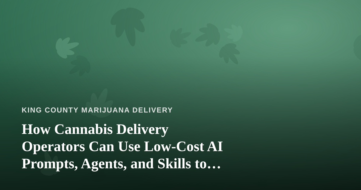 How Cannabis Delivery Operators Can Use Low-Cost AI Prompts, Agents, and Skills to Run Leaner