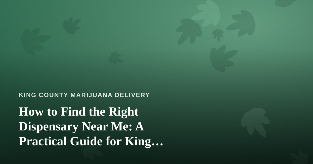 How to Find the Right Dispensary Near Me: A Practical Guide for King County Cannabis Shoppers
