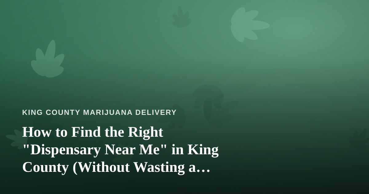 How to Find the Right “Dispensary Near Me” in King County (Without Wasting a Trip)
