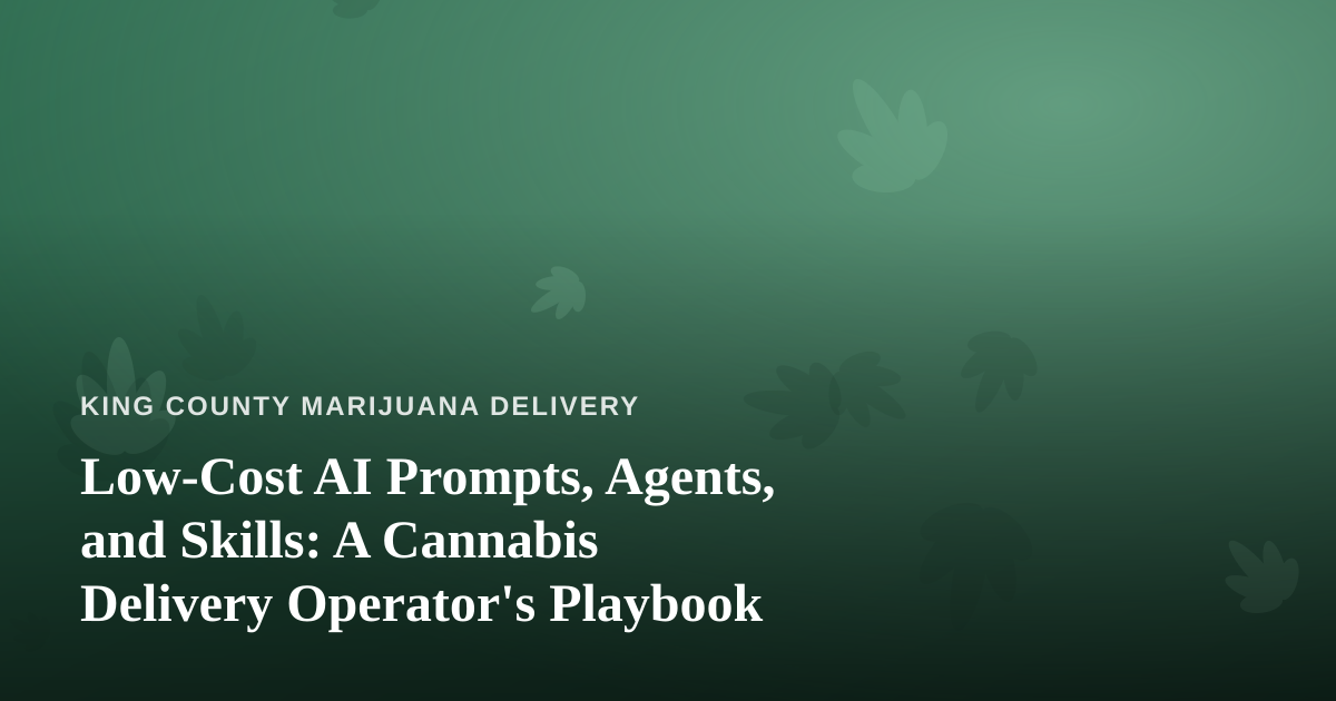 Low-Cost AI Prompts, Agents, and Skills: A Cannabis Delivery Operator’s Playbook
