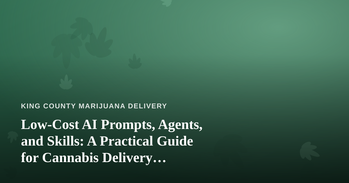 Low-Cost AI Prompts, Agents, and Skills: A Practical Guide for Cannabis Delivery Businesses