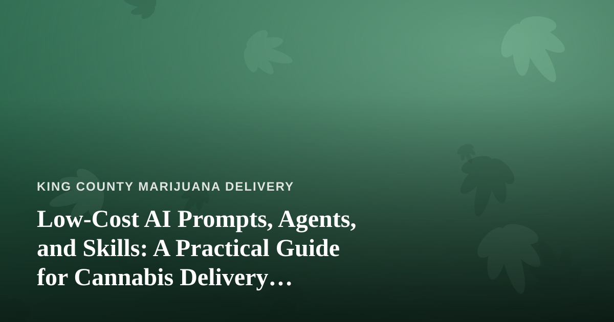Low-Cost AI Prompts, Agents, and Skills: A Practical Guide for Cannabis Delivery Businesses
