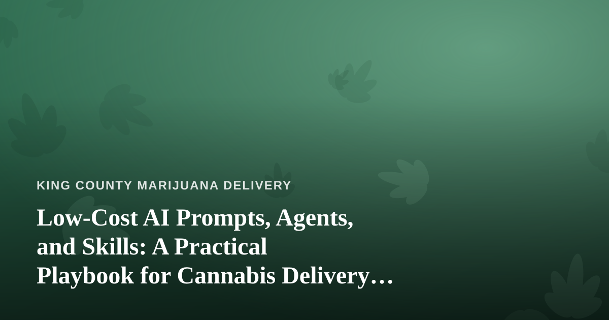 Low-Cost AI Prompts, Agents, and Skills: A Practical Playbook for Cannabis Delivery Businesses
