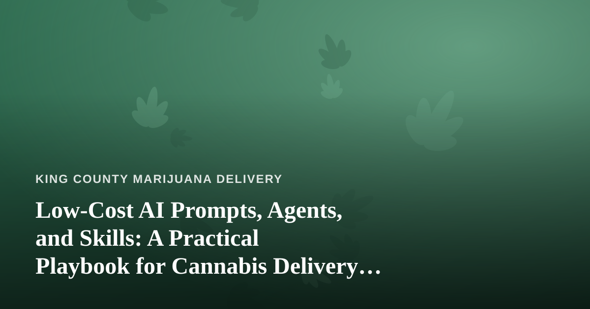 Low-Cost AI Prompts, Agents, and Skills: A Practical Playbook for Cannabis Delivery Operators