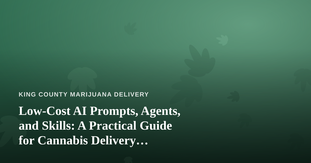 Low-Cost AI Prompts, Agents, and Skills: A Practical Guide for Cannabis Delivery Businesses