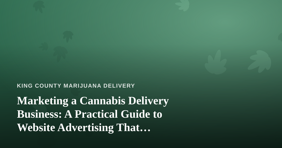 Marketing a Cannabis Delivery Business: A Practical Guide to Website Advertising That Actually Works