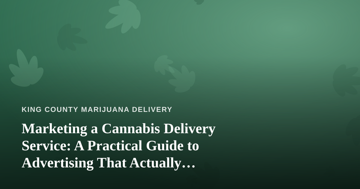 Marketing a Cannabis Delivery Service: A Practical Guide to Advertising That Actually Works