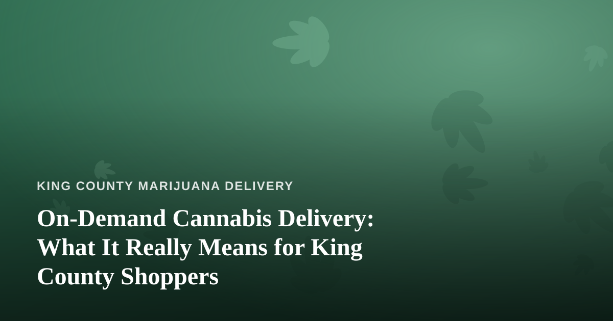 On-Demand Cannabis Delivery: What It Really Means for King County Shoppers