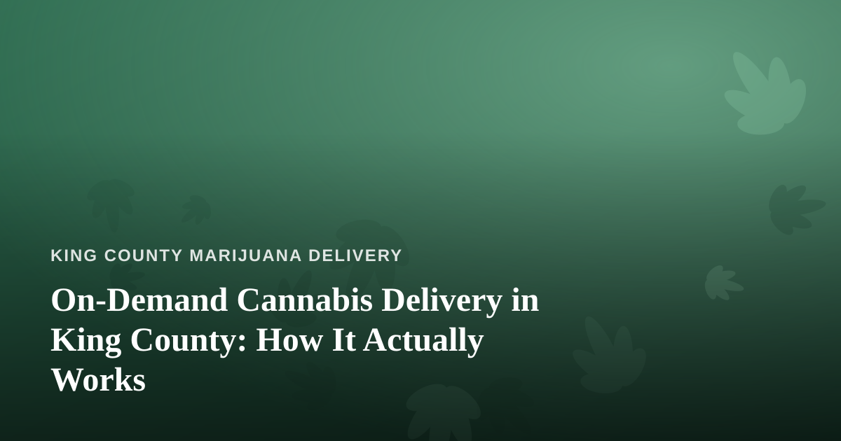 On-Demand Cannabis Delivery in King County: How It Actually Works