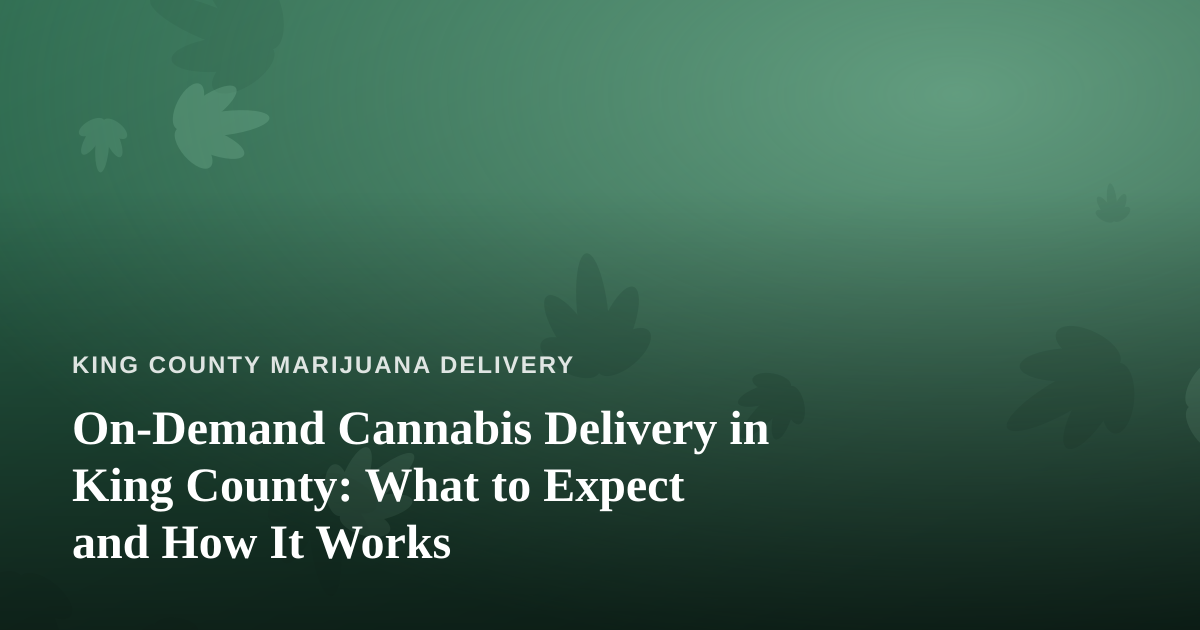 On-Demand Cannabis Delivery in King County: What to Expect and How It Works