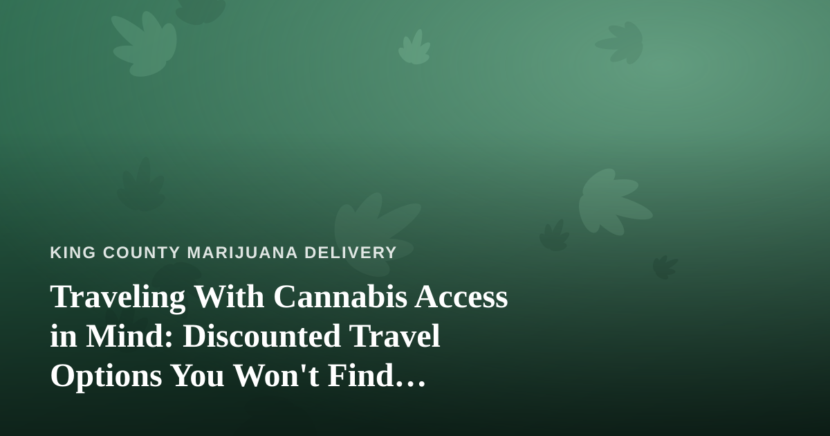 Traveling With Cannabis Access in Mind: Discounted Travel Options You Won’t Find Anywhere Else