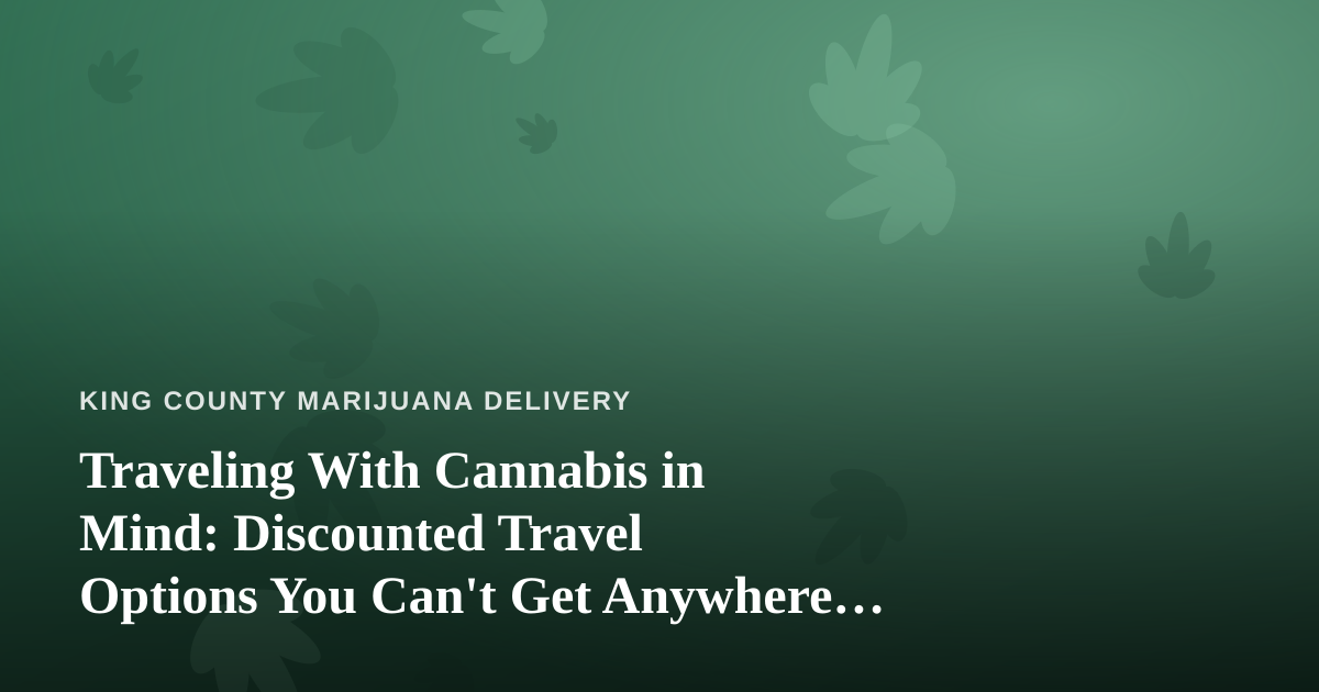 Traveling With Cannabis in Mind: Discounted Travel Options You Can’t Get Anywhere Else
