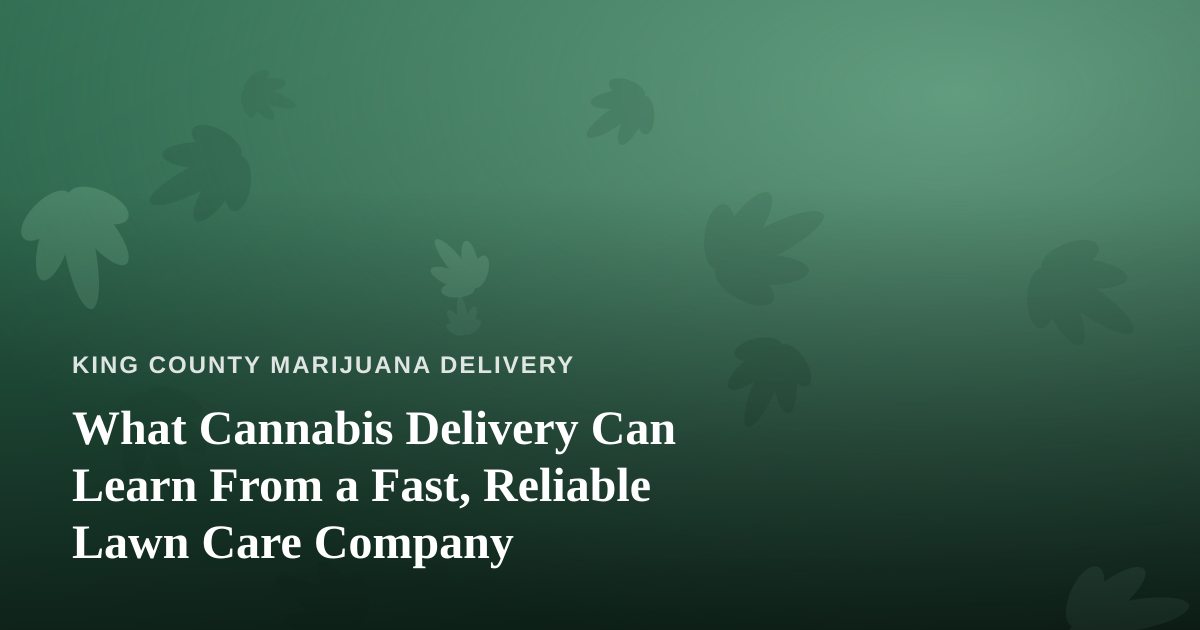What Cannabis Delivery Can Learn From a Fast, Reliable Lawn Care Company