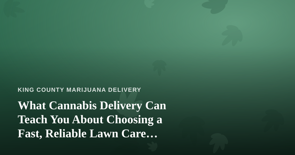 What Cannabis Delivery Can Teach You About Choosing a Fast, Reliable Lawn Care Company