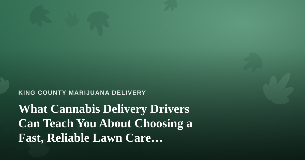What Cannabis Delivery Drivers Can Teach You About Choosing a Fast, Reliable Lawn Care Company