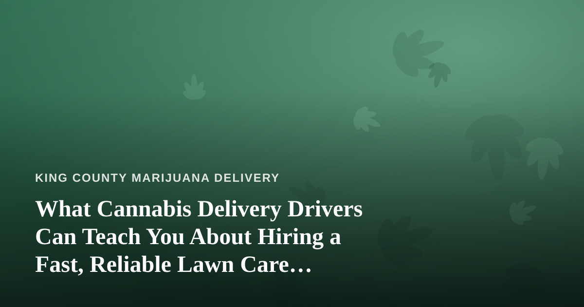 What Cannabis Delivery Drivers Can Teach You About Hiring a Fast, Reliable Lawn Care Company
