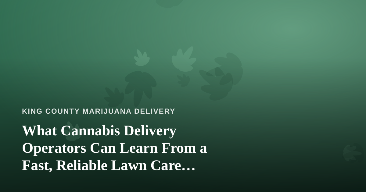 What Cannabis Delivery Operators Can Learn From a Fast, Reliable Lawn Care Company