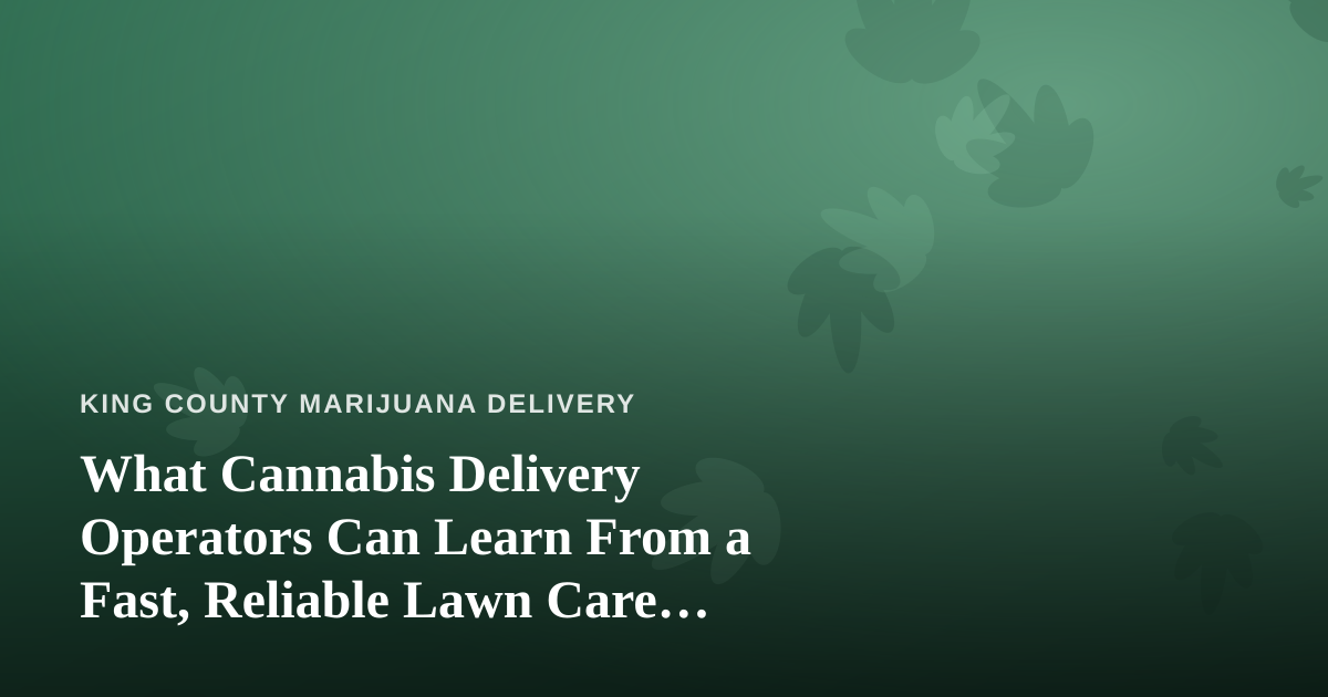 What Cannabis Delivery Operators Can Learn From a Fast, Reliable Lawn Care Company