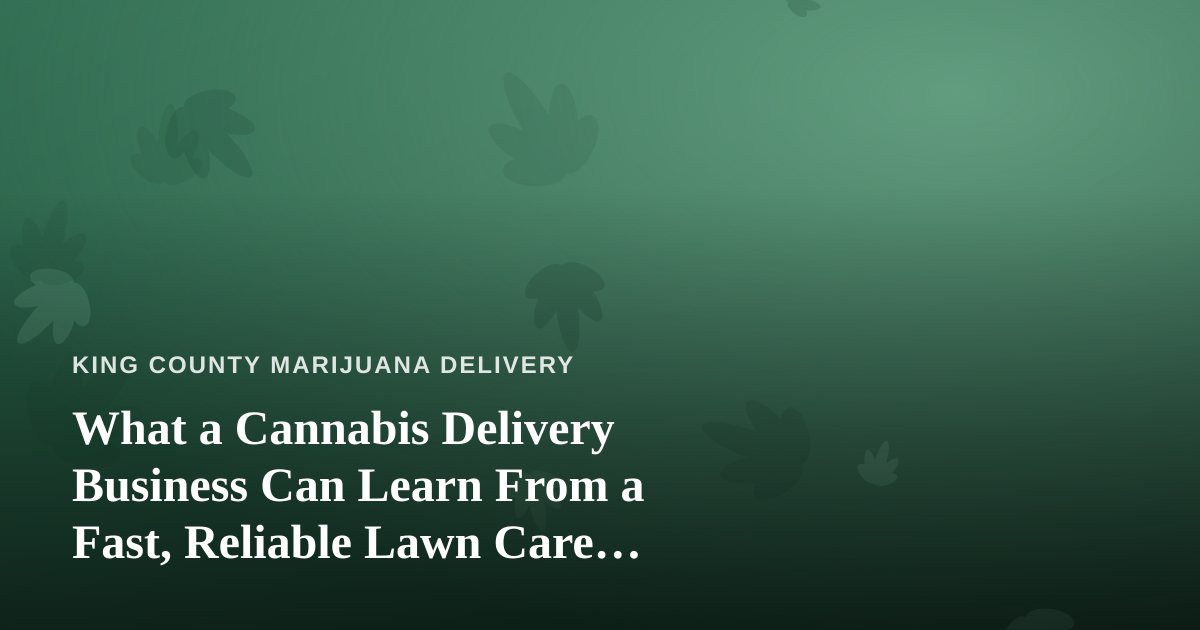 What a Cannabis Delivery Business Can Learn From a Fast, Reliable Lawn Care Company