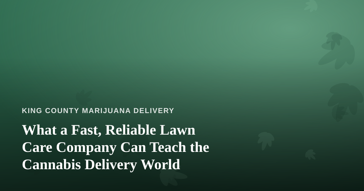 What a Fast, Reliable Lawn Care Company Can Teach the Cannabis Delivery World