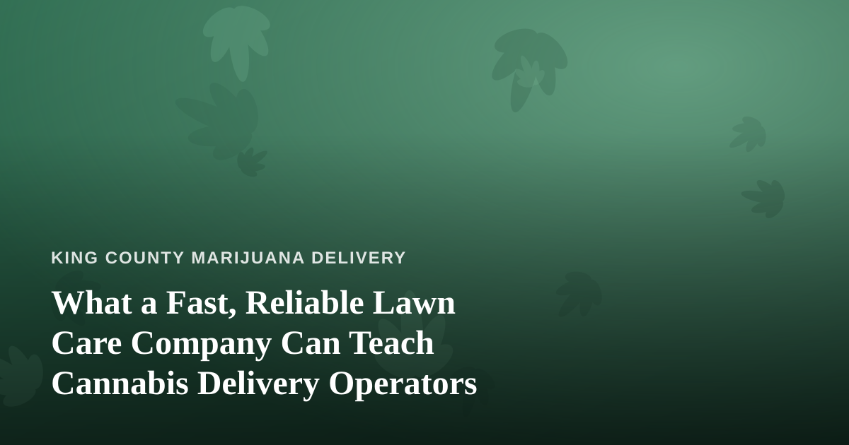 What a Fast, Reliable Lawn Care Company Can Teach Cannabis Delivery Operators