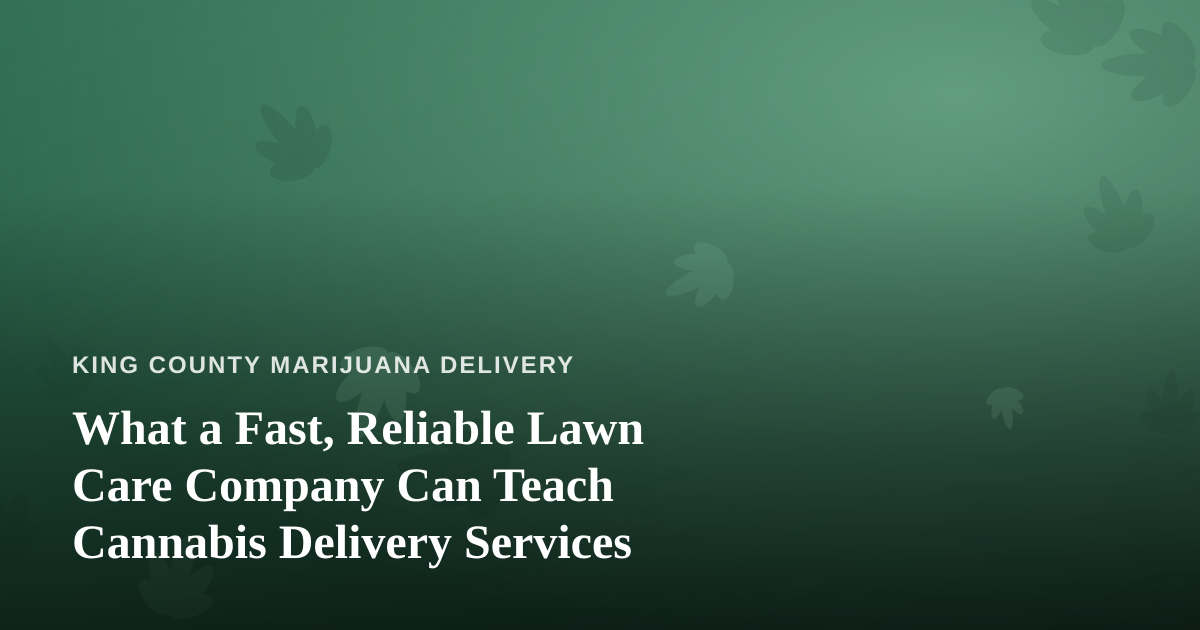 What a Fast, Reliable Lawn Care Company Can Teach Cannabis Delivery Services
