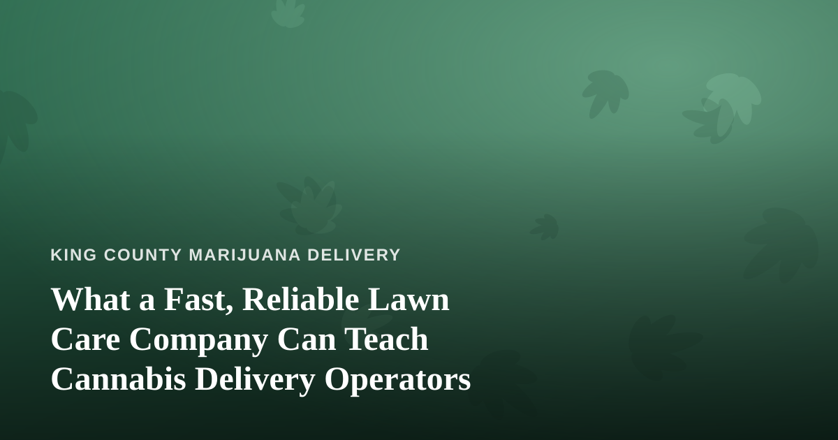 What a Fast, Reliable Lawn Care Company Can Teach Cannabis Delivery Operators