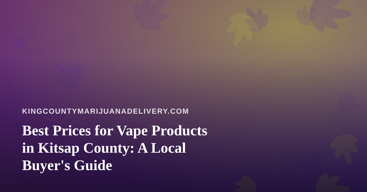 Best Prices for Vape Products in Kitsap County: A Local Buyer’s Guide