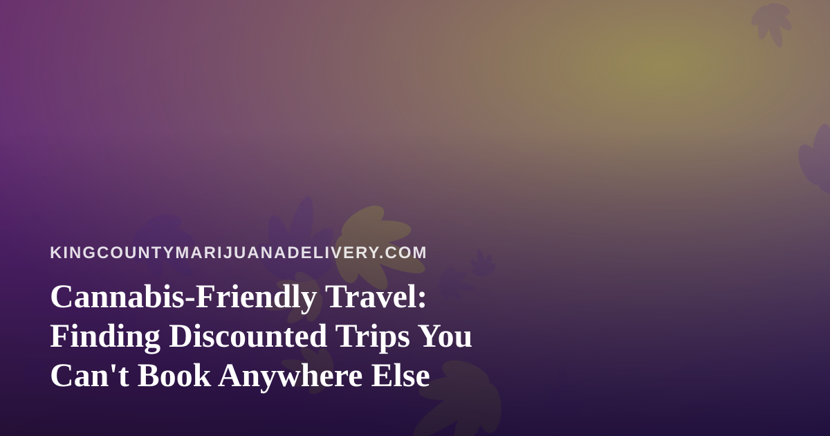 Cannabis-Friendly Travel: Finding Discounted Trips You Can’t Book Anywhere Else