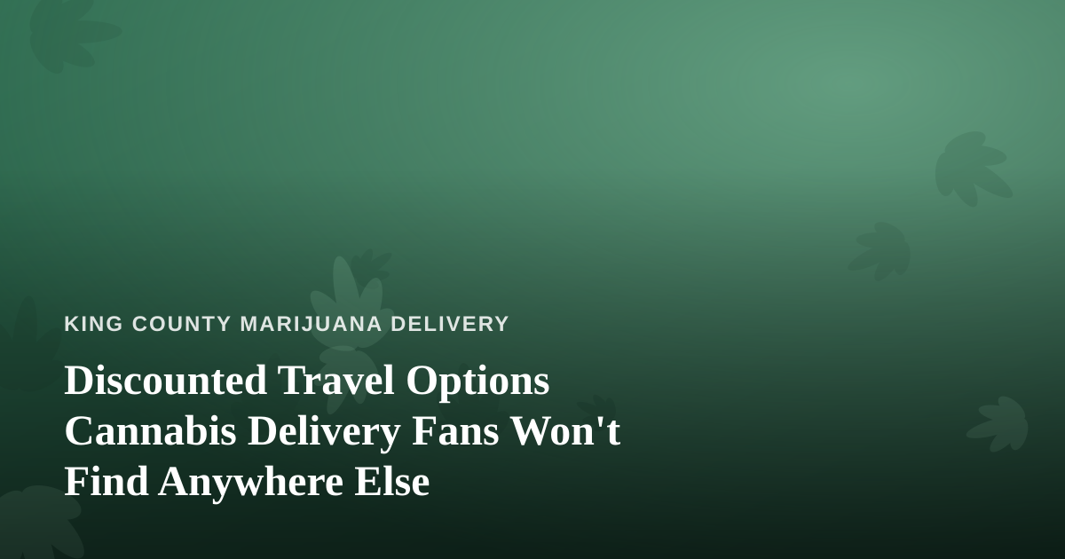 Discounted Travel Options Cannabis Delivery Fans Won’t Find Anywhere Else