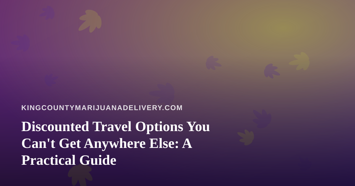 Discounted Travel Options You Can’t Get Anywhere Else: A Practical Guide