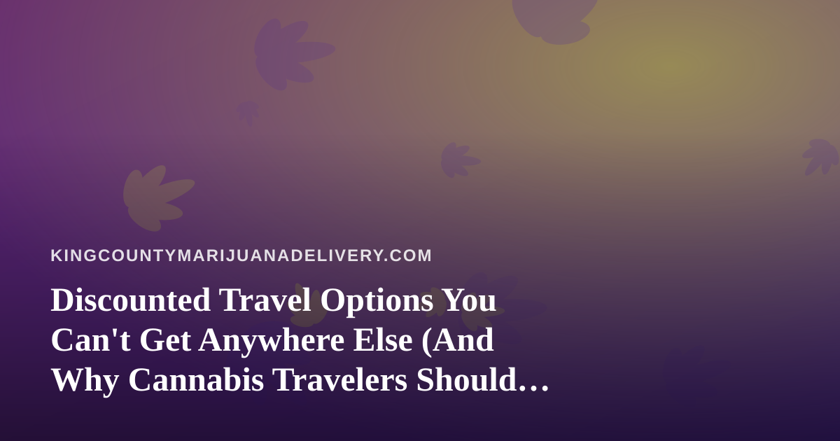 Discounted Travel Options You Can’t Get Anywhere Else (And Why Cannabis Travelers Should Care)