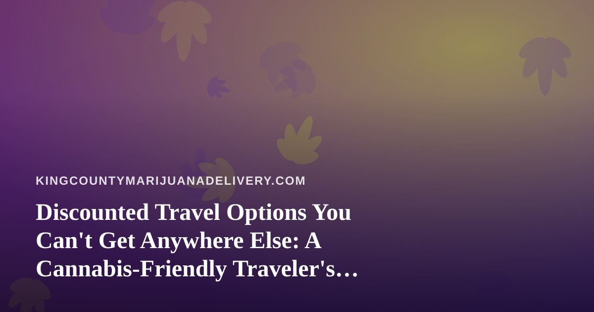 Discounted Travel Options You Can’t Get Anywhere Else: A Cannabis-Friendly Traveler’s Guide