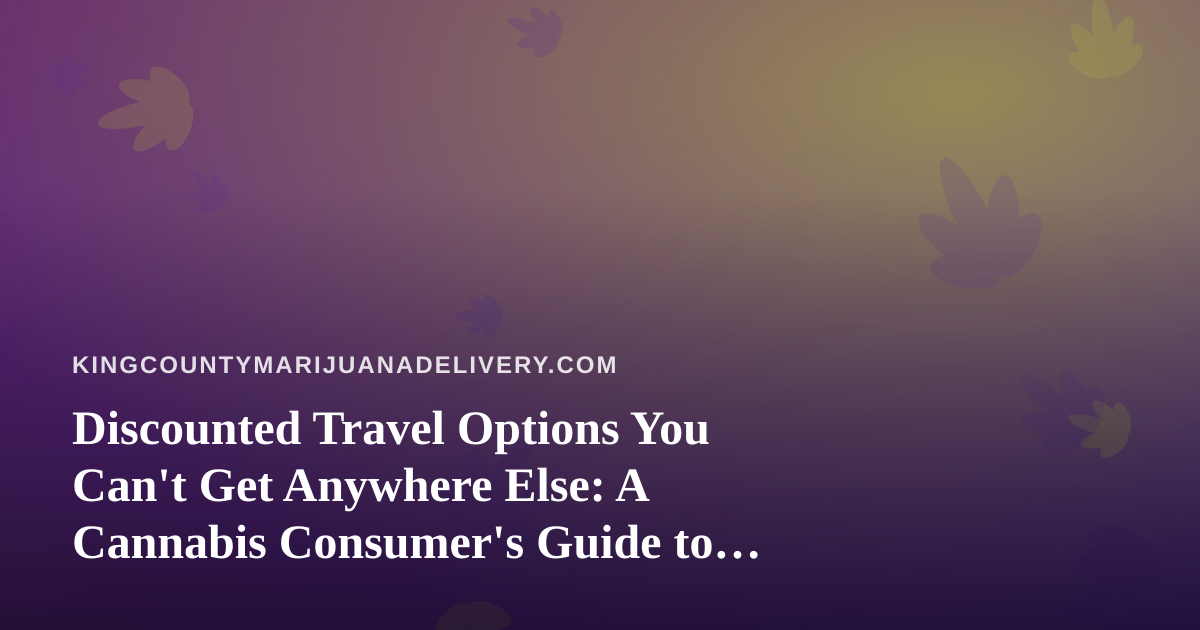 Discounted Travel Options You Can’t Get Anywhere Else: A Cannabis Consumer’s Guide to Smarter Getaways