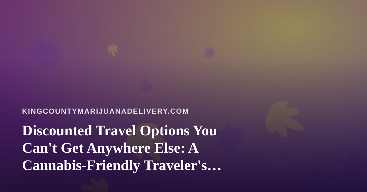 Discounted Travel Options You Can’t Get Anywhere Else: A Cannabis-Friendly Traveler’s Guide