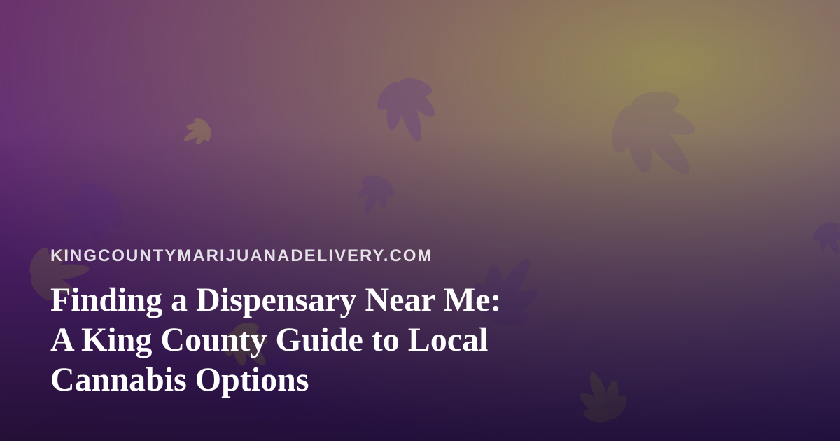 Finding a Dispensary Near Me: A King County Guide to Local Cannabis Options